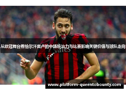 从欧冠舞台看恰尔汗奥卢的中场统治力与比赛影响关键价值与球队走向