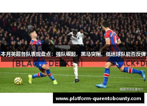 本月英超各队表现盘点：强队崛起，黑马突围，低迷球队能否反弹