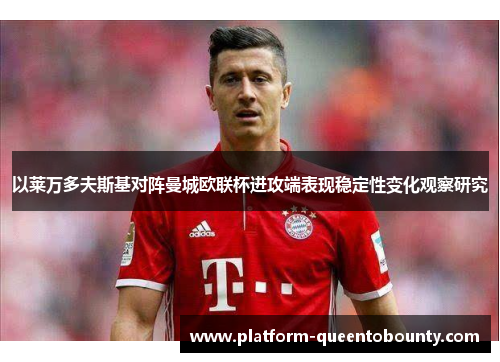 以莱万多夫斯基对阵曼城欧联杯进攻端表现稳定性变化观察研究 以莱万多夫斯基对阵曼城欧联杯进攻端表现稳定性变化观察研究
