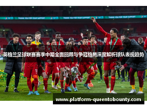 英格兰足球联赛赛季中期全面回顾与争冠格局深度解析球队表现趋势