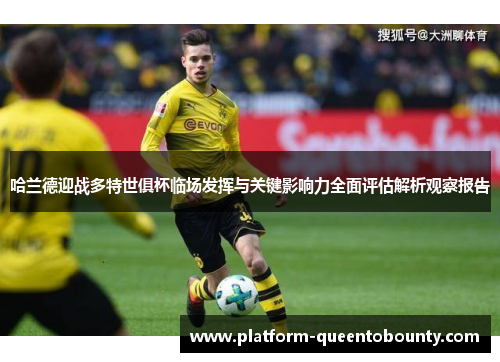 哈兰德迎战多特世俱杯临场发挥与关键影响力全面评估解析观察报告