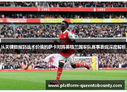 从关键数据到战术价值的萨卡对阵英格兰国家队赛事表现深度解析 从关键数据到战术价值的萨卡对阵英格兰国家队赛事表现深度解析