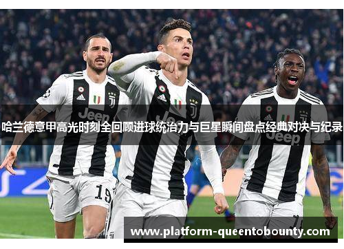 哈兰德意甲高光时刻全回顾进球统治力与巨星瞬间盘点经典对决与纪录
