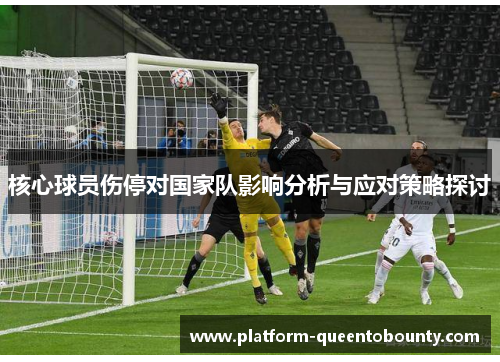 核心球员伤停对国家队影响分析与应对策略探讨 核心球员伤停对国家队影响分析与应对策略探讨