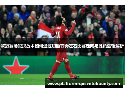 欧冠赛场犯规战术如何通过切断节奏左右比赛走向与胜负逻辑解析 欧冠赛场犯规战术如何通过切断节奏左右比赛走向与胜负逻辑解析