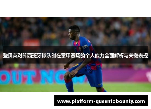 登贝莱对阵西班牙球队时在意甲赛场的个人能力全面解析与关键表现