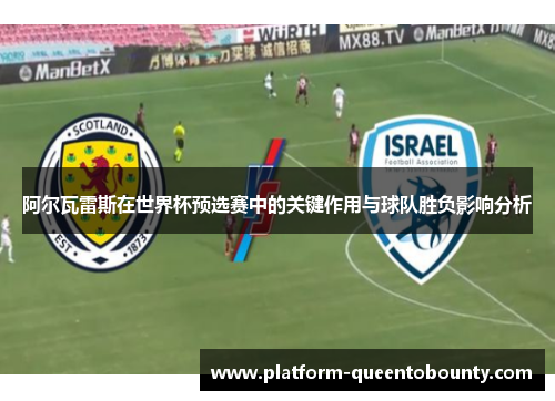 阿尔瓦雷斯在世界杯预选赛中的关键作用与球队胜负影响分析 阿尔瓦雷斯在世界杯预选赛中的关键作用与球队胜负影响分析