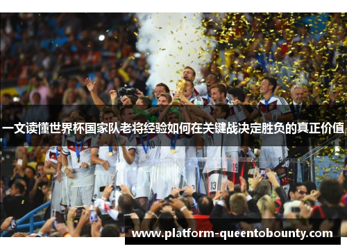 一文读懂世界杯国家队老将经验如何在关键战决定胜负的真正价值 一文读懂世界杯国家队老将经验如何在关键战决定胜负的真正价值