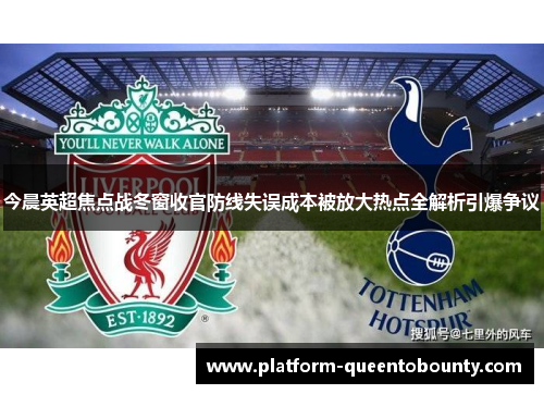 今晨英超焦点战冬窗收官防线失误成本被放大热点全解析引爆争议 今晨英超焦点战冬窗收官防线失误成本被放大热点全解析引爆争议