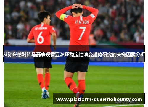 从孙兴慜对阵马赛表现看亚洲杯稳定性演变趋势研究的关键因素分析