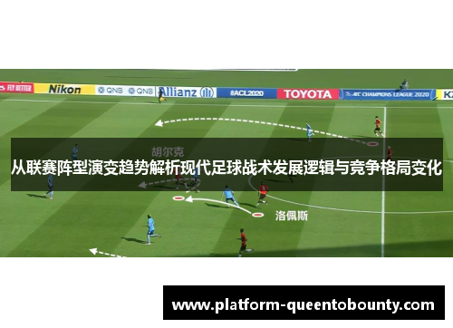 从联赛阵型演变趋势解析现代足球战术发展逻辑与竞争格局变化 从联赛阵型演变趋势解析现代足球战术发展逻辑与竞争格局变化