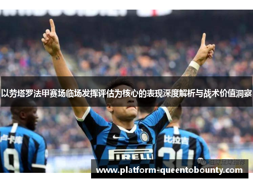 以劳塔罗法甲赛场临场发挥评估为核心的表现深度解析与战术价值洞察 以劳塔罗法甲赛场临场发挥评估为核心的表现深度解析与战术价值洞察