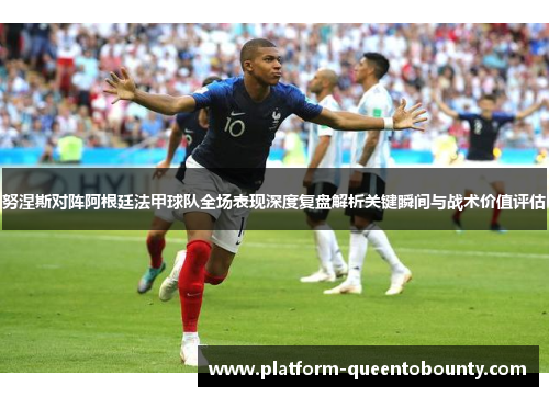 努涅斯对阵阿根廷法甲球队全场表现深度复盘解析关键瞬间与战术价值评估 努涅斯对阵阿根廷法甲球队全场表现深度复盘解析关键瞬间与战术价值评估