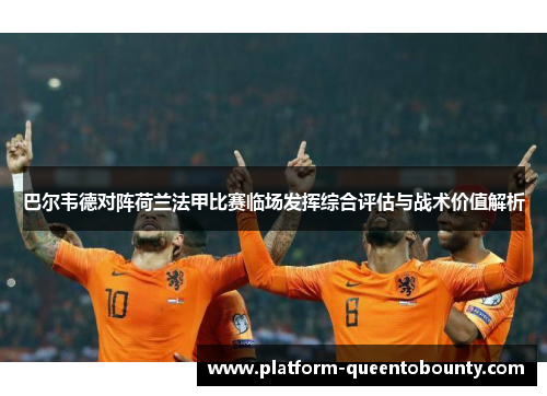 巴尔韦德对阵荷兰法甲比赛临场发挥综合评估与战术价值解析
