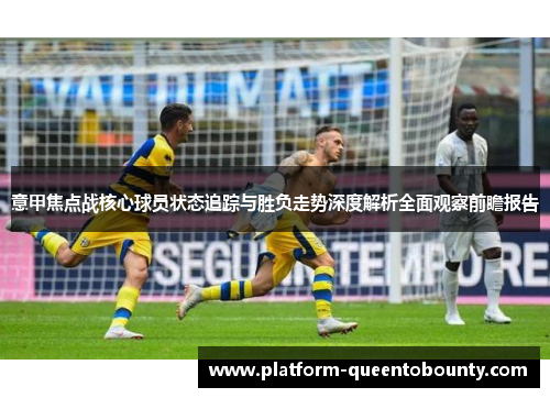 意甲焦点战核心球员状态追踪与胜负走势深度解析全面观察前瞻报告