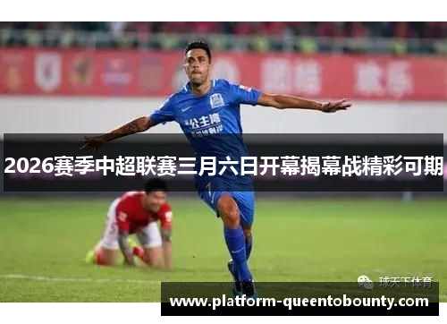 2026赛季中超联赛三月六日开幕揭幕战精彩可期