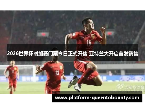 2026世界杯附加赛门票今日正式开售 亚特兰大开启首发销售 2026世界杯附加赛门票今日正式开售 亚特兰大开启首发销售