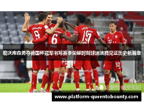 勒沃库森勇夺德国杯冠军书写赛季荣耀时刻球迷沸腾见证历史新篇章