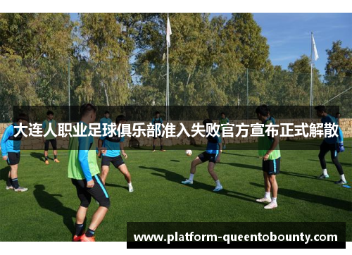 大连人职业足球俱乐部准入失败官方宣布正式解散