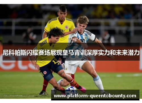 尼科帕斯闪耀赛场展现皇马青训深厚实力和未来潜力 尼科帕斯闪耀赛场展现皇马青训深厚实力和未来潜力