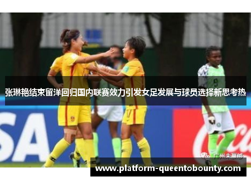 张琳艳结束留洋回归国内联赛效力引发女足发展与球员选择新思考热 张琳艳结束留洋回归国内联赛效力引发女足发展与球员选择新思考热