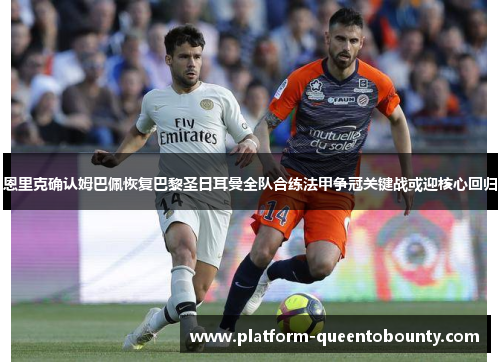 恩里克确认姆巴佩恢复巴黎圣日耳曼全队合练法甲争冠关键战或迎核心回归