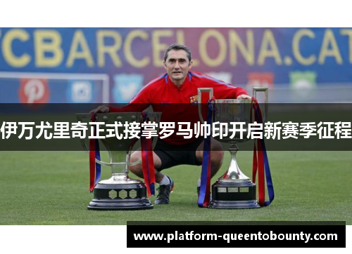 伊万尤里奇正式接掌罗马帅印开启新赛季征程