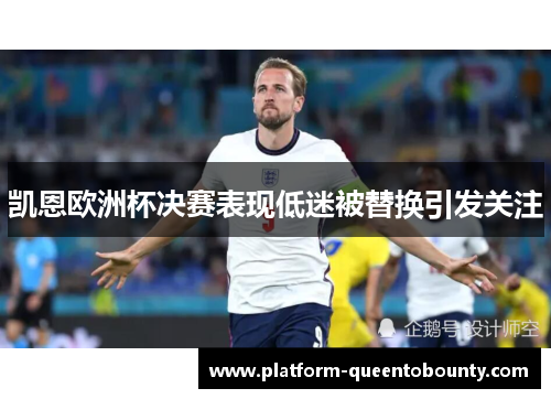 凯恩欧洲杯决赛表现低迷被替换引发关注