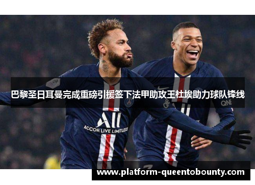 巴黎圣日耳曼完成重磅引援签下法甲助攻王杜埃助力球队锋线