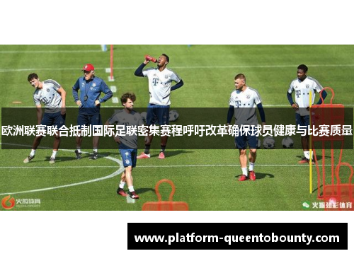 欧洲联赛联合抵制国际足联密集赛程呼吁改革确保球员健康与比赛质量