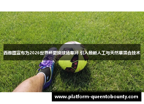 西雅图宣布为2026世界杯更换球场草坪 引入最新人工与天然草混合技术 西雅图宣布为2026世界杯更换球场草坪 引入最新人工与天然草混合技术