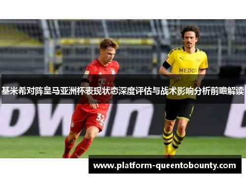 基米希对阵皇马亚洲杯表现状态深度评估与战术影响分析前瞻解读 基米希对阵皇马亚洲杯表现状态深度评估与战术影响分析前瞻解读