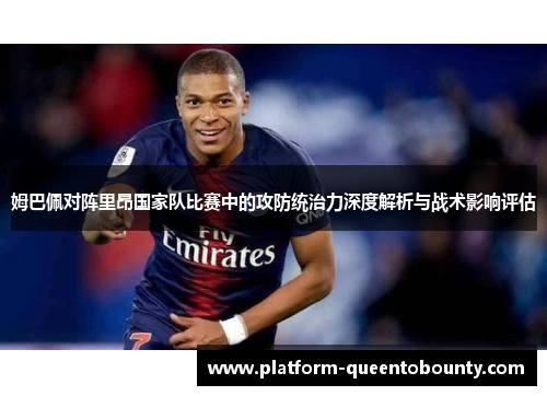 姆巴佩对阵里昂国家队比赛中的攻防统治力深度解析与战术影响评估 姆巴佩对阵里昂国家队比赛中的攻防统治力深度解析与战术影响评估