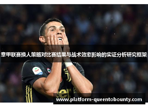 意甲联赛换人策略对比赛结果与战术效率影响的实证分析研究框架 意甲联赛换人策略对比赛结果与战术效率影响的实证分析研究框架