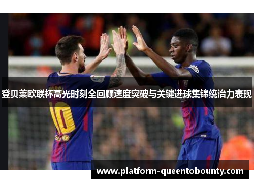 登贝莱欧联杯高光时刻全回顾速度突破与关键进球集锦统治力表现
