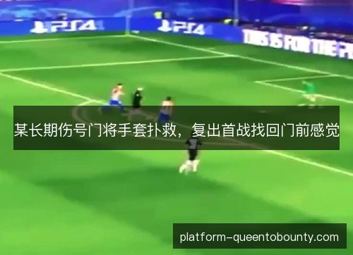 某长期伤号门将手套扑救，复出首战找回门前感觉
