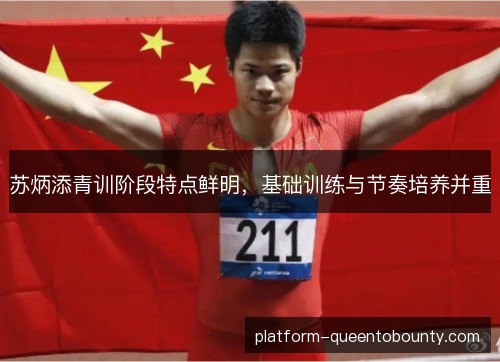 苏炳添青训阶段特点鲜明，基础训练与节奏培养并重