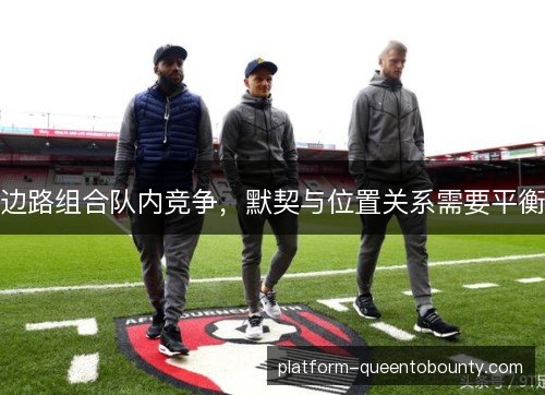 边路组合队内竞争,默契与位置关系需要平衡 边路组合队内竞争,默契与位置关系需要平衡